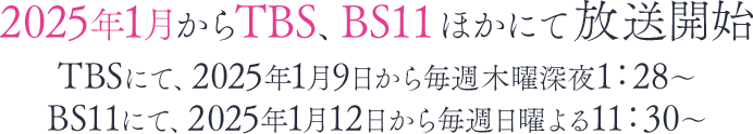 2025年1月9日からTBS、BS11にてTV放送開始